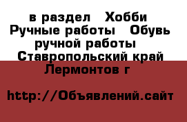  в раздел : Хобби. Ручные работы » Обувь ручной работы . Ставропольский край,Лермонтов г.